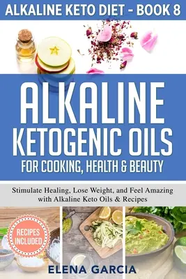 Basische ketogene Öle zum Kochen, für Gesundheit und Schönheit: Heilung anregen, abnehmen und sich wohlfühlen mit basischen Keto-Ölen und Rezepten - Alkaline Ketogenic Oils For Cooking, Health & Beauty: Stimulate Healing, Lose Weight and Feel Amazing with Alkaline Keto Oils & Recipes