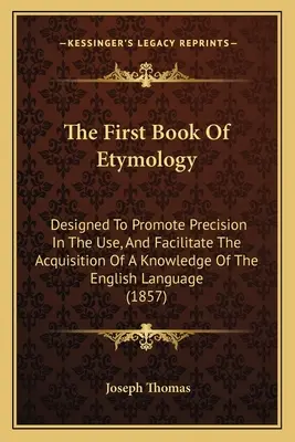 Das erste Buch der Etymologie: Zur Förderung der Präzision im Gebrauch und zur Erleichterung des Erwerbs von Kenntnissen der englischen Sprache - The First Book Of Etymology: Designed To Promote Precision In The Use, And Facilitate The Acquisition Of A Knowledge Of The English Language