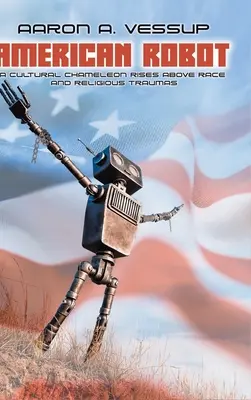 Amerikanischer Roboter: Ein kulturelles Chamäleon erhebt sich über die Ethnie und die religiösen Traumata - American Robot: A CULTURAL CHAMELEON RISES ABOVE RACE and RELIGIOUS TRAUMAS