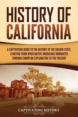 Geschichte Kaliforniens: Ein fesselnder Führer durch die Geschichte des Goldenen Staates, von der Zeit der amerikanischen Ureinwohner bis zu den Europäern - History of California: A Captivating Guide to the History of the Golden State, Starting from when Native Americans Dominated through European