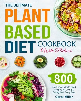 Das ultimative pflanzliche Diät-Kochbuch mit Bildern: 800 Tage einfache, vollwertige Rezepte für ein gesundes Leben und eine gesunde Ernährung im Alltag - The Ultimate Plant-Based Diet Cookbook with Pictures: 800 Days Easy, Whole Food Recipes for Living and Eating Well Every Day