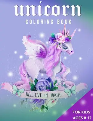 Einhorn-Malbuch für Kinder von 8-12 Jahren: Glaube an die Magie - Unicorn Coloring Book For Kids Ages 8-12: Believe in Magic