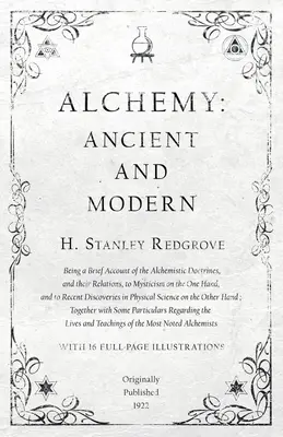 Alchemie: Antike und Moderne - Ein kurzer Bericht über die alchemistischen Lehren und ihre Beziehungen zur Mystik auf der einen Seite - Alchemy: Ancient and Modern - Being a Brief Account of the Alchemistic Doctrines, and their Relations, to Mysticism on the One