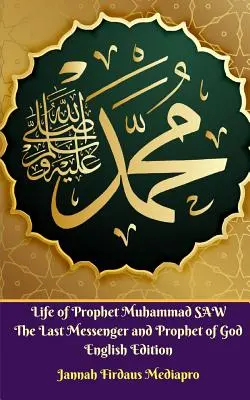 Das Leben des Propheten Muhammad SAW Der letzte Gesandte und Prophet Gottes Englische Ausgabe - Life of Prophet Muhammad SAW The Last Messenger and Prophet of God English Edition