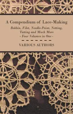 Ein Kompendium des Spitzenklöppelns - Klöppeln, Filetieren, Nadelspitzen, Netting, Tatting und vieles mehr - vier Bände in einem - A Compendium of Lace-Making - Bobbin, Filet, Needle-Point, Netting, Tatting and Much More - Four Volumes in One