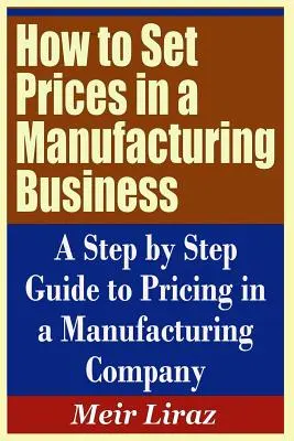 Wie man Preise in einem Fertigungsunternehmen festlegt - Eine schrittweise Anleitung zur Preisgestaltung in einem Fertigungsunternehmen - How to Set Prices in a Manufacturing Business - A Step by Step Guide to Pricing in a Manufacturing Company