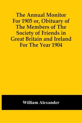 The Annual Monitor For 1905 Or, Obituary Of The Members Of The Society Of Friends In Great Britain And Ireland For The Year 1904 (Der jährliche Monitor für 1905 oder Nachrufe auf die Mitglieder der Gesellschaft der Freunde in Großbritannien und Irland für das Jahr 1904) - The Annual Monitor For 1905 Or, Obituary Of The Members Of The Society Of Friends In Great Britain And Ireland For The Year 1904