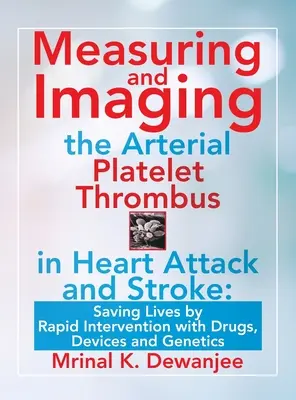 Messung und Bildgebung des arteriellen Thrombus bei Herzinfarkt und Schlaganfall: Leben retten durch schnelle Intervention mit Medikamenten, Geräten und Genetik - Measuring and Imaging the Arterial Platelet Thrombus in Heart Attack and Stroke: Saving Lives by Rapid Intervention with Drugs, Devices and Genetics