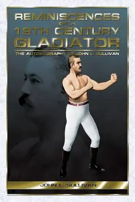 Erinnerungen eines Gladiators des 19. Jahrhunderts - Die Autobiographie von John L. Sullivan - Reminiscences of a 19th Century Gladiator - The Autobiography of John L. Sullivan