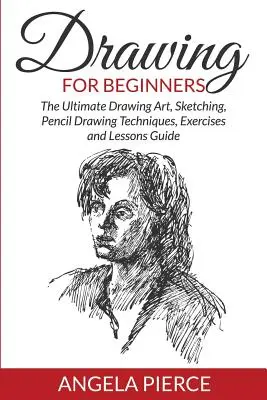 Zeichnen für Anfänger: Der ultimative Leitfaden für Zeichenkunst, Skizzen, Bleistiftzeichnungstechniken, Übungen und Lektionen - Drawing For Beginners: The Ultimate Drawing Art, Sketching, Pencil Drawing Techniques, Exercises and Lessons Guide