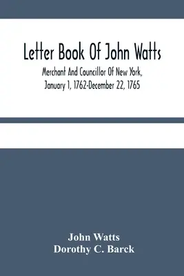 Briefbuch von John Watts: Kaufmann und Ratsherr von New York, 1. Januar 1762 - 22. Dezember 1765 - Letter Book Of John Watts: Merchant And Councillor Of New York, January 1, 1762-December 22, 1765