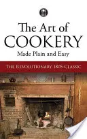 Die Kunst des Kochens leicht gemacht: Der revolutionäre Klassiker von 1805 - The Art of Cookery Made Plain and Easy: The Revolutionary 1805 Classic