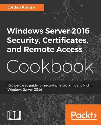 Windows Server 2016 Sicherheit, Zertifikate und Fernzugriff: Kochbuch - Windows Server 2016 Security, Certificates, and Remote Access Cookbook