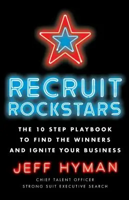 Rockstars rekrutieren: Das 10-Schritte-Playbook, um die Gewinner zu finden und Ihr Unternehmen anzukurbeln - Recruit Rockstars: The 10 Step Playbook to Find the Winners and Ignite Your Business