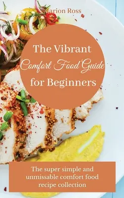 Der Vibrant Comfort Food Guide für Einsteiger: Die supereinfache und unverzichtbare Rezeptsammlung für Wohlfühlessen - The Vibrant Comfort Food Guide for Beginners: The super simple and unmissable comfort food recipe collection