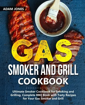 Gas Smoker und Grill Kochbuch: Ultimatives Smoker-Kochbuch zum Räuchern und Grillen, Komplettes BBQ-Buch mit leckeren Rezepten für Ihren Gas-Smoker und Grill - Gas Smoker and Grill Cookbook: Ultimate Smoker Cookbook for Smoking and Grilling, Complete BBQ Book with Tasty Recipes for Your Gas Smoker and Grill