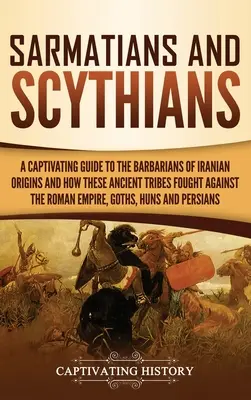 Sarmaten und Skythen: Ein fesselndes Handbuch über die Barbaren iranischen Ursprungs und wie diese antiken Stämme gegen das Römische Reich kämpften, - Sarmatians and Scythians: A Captivating Guide to the Barbarians of Iranian Origins and How These Ancient Tribes Fought Against the Roman Empire,