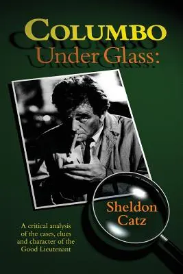 Columbo unterm Glas - Eine kritische Analyse der Fälle, Hinweise und des Charakters des Good Lieutenant - Columbo Under Glass - A critical analysis of the cases, clues and character of the Good Lieutenant