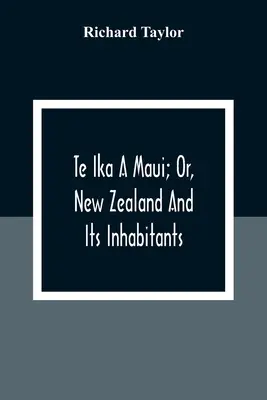 Te Ika A Maui; oder, Neuseeland und seine Bewohner; Illustration der Herkunft, Sitten, Bräuche, Mythologie, Religion, Riten, Lieder, Sprichwörter, Fabeln und - Te Ika A Maui; Or, New Zealand And Its Inhabitants; Illustrating The Origin, Manners, Customs, Mythology, Religion, Rites, Songs, Proverbs, Fables And