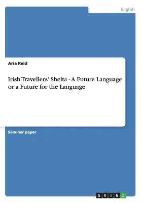 Irish Travellers' Shelta - Eine zukünftige Sprache oder eine Zukunft für die Sprache - Irish Travellers' Shelta - A Future Language or a Future for the Language