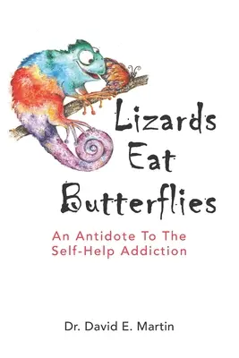 Eidechsen fressen Schmetterlinge: Ein Gegenmittel gegen die Selbsthilfe-Sucht - Lizards Eat Butterflies: An Antidote to the Self-Help Addiction