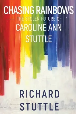 Auf der Jagd nach Regenbögen: Die gestohlene Zukunft von Caroline Ann Stuttle - Chasing Rainbows: The Stolen Future of Caroline Ann Stuttle