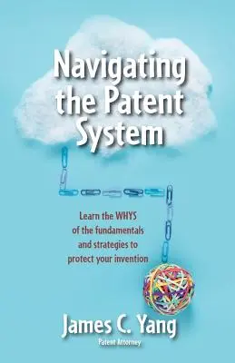 Navigieren durch das Patentsystem: Lernen Sie das Warum der Grundlagen und Strategien zum Schutz Ihrer Erfindung - Navigating the Patent System: Learn the Whys of the Fundamentals and Strategies to Protect Your Invention