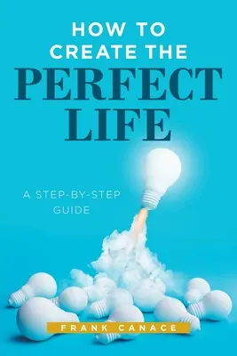 Wie man das perfekte Leben schafft: Eine Schritt-für-Schritt-Anleitung - How to Create the Perfect Life: A Step-By-Step Guide