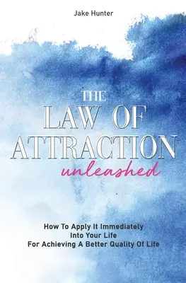 Das Gesetz der Anziehung: Wie Sie es sofort in Ihrem Leben anwenden können, um eine bessere Lebensqualität zu erreichen - The Law Of Attraction Unleashed: How To Apply It Immediately Into Your Life For Achieving A Better Quality Of Life