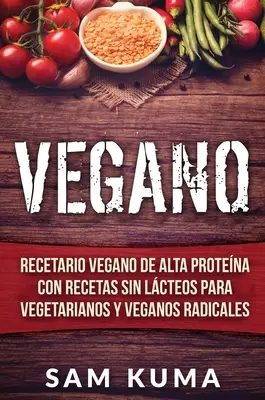 Vegano: Vegane Rezepte mit hohem Nährwert und ohne Fleisch für Vegetarier und radikale Veganer - Vegano: Recetario Vegano de Alta Protena Con Recetas Sin Lcteos Para Vegetarianos y Veganos Radicales