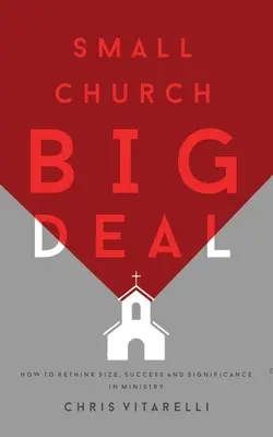 Kleine Kirche - große Sache: Wie man Größe, Erfolg und Bedeutung in der Gemeindearbeit neu überdenken kann - Small Church BIG Deal: How to rethink size, success and significance in ministry
