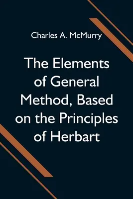 Die Elemente der allgemeinen Methode, basierend auf den Grundsätzen von Herbart - The Elements of General Method, Based on the Principles of Herbart