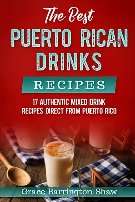 Die besten puerto-ricanischen Getränke-Rezepte: 17 authentische Rezepte für Mischgetränke direkt aus Puerto Rico - The Best Puerto Rican Drinks Recipes: 17 Authentic Mixed Beverage Recipes Direct from Puerto Rico