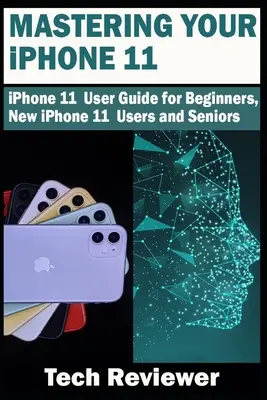 Beherrschen Sie Ihr iPhone 11: iPhone 11 Benutzerhandbuch für Einsteiger, neue iPhone 11 Benutzer und Senioren - Mastering Your iPhone 11: iPhone 11 User Guide for Beginners, New iPhone 11 Users and Seniors