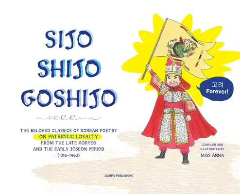 Sijo Shijo Goshjio: Die geliebten Klassiker der koreanischen Poesie über die patriotische Treue aus der späten Goryeo und frühen Joseon-Zeit (1316 1463) - Sijo Shijo Goshjio: The Beloved Classics of Korean Poetry on Patriotic Loyalty from the Late Goryeo and the Early Joseon Period (1316 1463