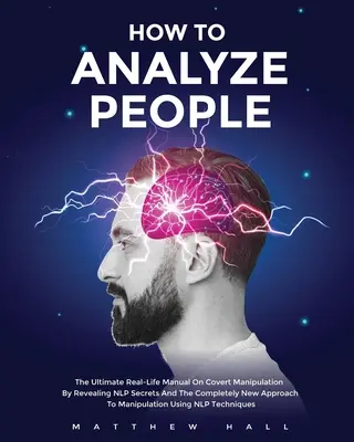 Wie man Menschen analysiert: Das ultimative Handbuch zur verdeckten Manipulation, das NLP-Geheimnisse und einen völlig neuen Ansatz zur Manipulation enthüllt - How to Analyze People: The Ultimate Real-Life Manual On Covert Manipulation By Revealing NLP Secrets And The Completely New Approach To Manip