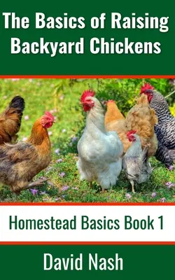 Grundlagen der Aufzucht von Hühnern im Hinterhof: Anleitung für Anfänger zum Verkauf von Eiern, Aufzucht, Fütterung und Schlachtung von Hühnern - The Basics of Raising Backyard Chickens: Beginner's Guide to Selling Eggs, Raising, Feeding, and Butchering Chickens