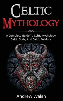 Keltische Mythologie: Ein vollständiges Handbuch der keltischen Mythologie, der keltischen Götter und der keltischen Folklore - Celtic Mythology: A Complete Guide to Celtic Mythology, Celtic Gods, and Celtic Folklore