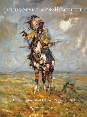 Julius Seyler und die Schwarzfußindianer: Ein Impressionist im Glacier National Park - Julius Seyler and the Blackfeet: An Impressionist at Glacier National Park