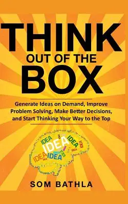 Unkonventionell denken: Generieren Sie Ideen auf Abruf, verbessern Sie Ihre Problemlösung, treffen Sie bessere Entscheidungen und denken Sie sich Ihren Weg an die Spitze - Think Out of The Box: Generate Ideas on Demand, Improve Problem Solving, Make Better Decisions, and Start Thinking Your Way to the Top