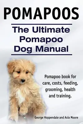 Pomapoos. Das ultimative Pomapoo Hundehandbuch. Pomapoo Buch für Pflege, Kosten, Fütterung, Pflege, Gesundheit und Training. - Pomapoos. The Ultimate Pomapoo Dog Manual. Pomapoo book for care, costs, feeding, grooming, health and training.