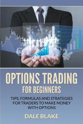 Optionshandel für Einsteiger: Tipps, Formeln und Strategien für Trader, um mit Optionen Geld zu verdienen - Options Trading For Beginners: Tips, Formulas and Strategies For Traders to Make Money with Options