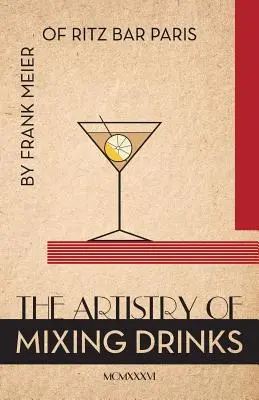 Die Kunst des Getränkemischens (1934): von Frank Meier, RITZ Bar, Paris;1934 Reprint - The Artistry Of Mixing Drinks (1934): by Frank Meier, RITZ Bar, Paris;1934 Reprint