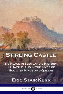 Burg Stirling: Sein Platz in der Geschichte Schottlands, in der Schlacht und im Leben der schottischen Könige und Königinnen - Stirling Castle: Its Place in Scotland's History, in Battle, and in the Lives of Scottish Kings and Queens