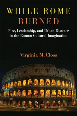 Während Rom brannte: Feuer, Führerschaft und städtische Katastrophen in der römischen Kulturvorstellung - While Rome Burned: Fire, Leadership, and Urban Disaster in the Roman Cultural Imagination
