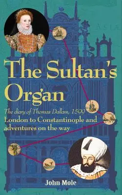 Die Orgel des Sultans: Von London nach Konstantinopel im Jahr 1599 und Abenteuer auf dem Weg dorthin - The Sultan's Organ: London to Constantinople in 1599 and adventures on the way