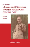 Ein Leitfaden für die polnisch-amerikanische Genealogie in Chicago und im Mittleren Westen. Zweite Auflage - A Guide to Chicago and Midwestern Polish-American Genealogy. Second Edition