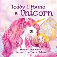 Heute habe ich ein Einhorn gefunden: Eine zauberhafte Kindergeschichte über Freundschaft und die Kraft der Fantasie - Today I Found a Unicorn: A magical children's story about friendship and the power of imagination