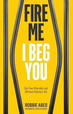 Feuern Sie mich, ich bitte Sie: Kündigen Sie Ihren miserablen Job (ohne alles zu riskieren) - Fire Me I Beg You: Quit Your Miserable Job (Without Risking it All)