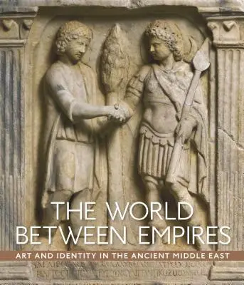 Die Welt zwischen den Imperien: Kunst und Identität im antiken Nahen Osten - The World Between Empires: Art and Identity in the Ancient Middle East